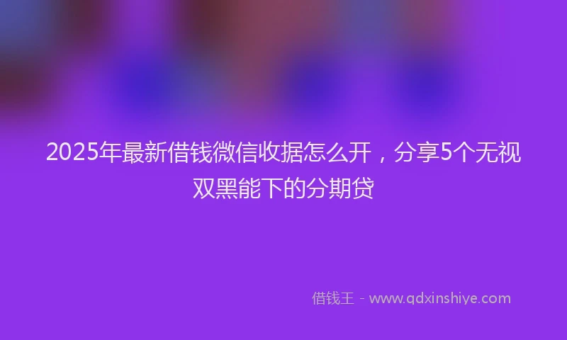 2025年最新借钱微信收据怎么开，分享5个无视双黑能下的分期贷