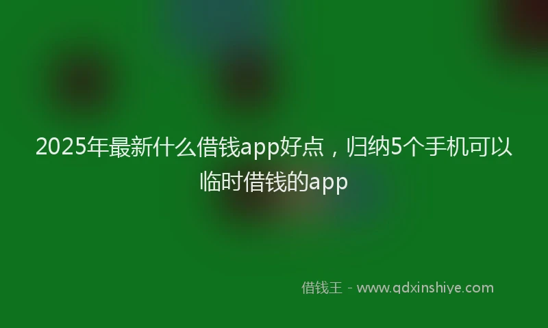 2025年最新什么借钱app好点，归纳5个手机可以临时借钱的app