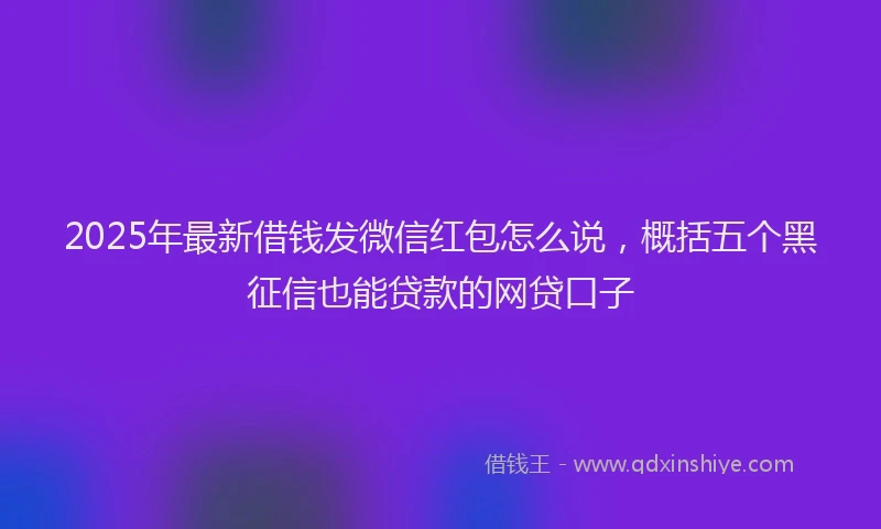 2025年最新借钱发微信红包怎么说，概括五个黑征信也能贷款的网贷口子