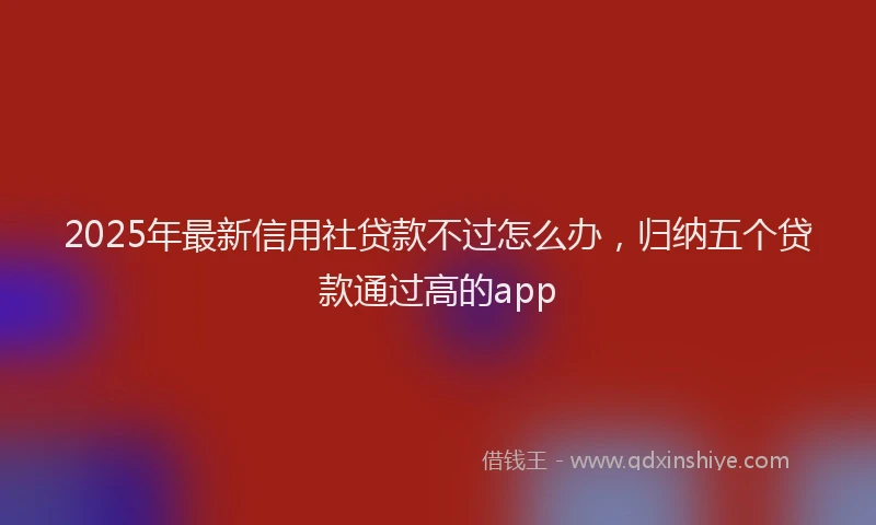 2025年最新信用社贷款不过怎么办，归纳五个贷款通过高的app