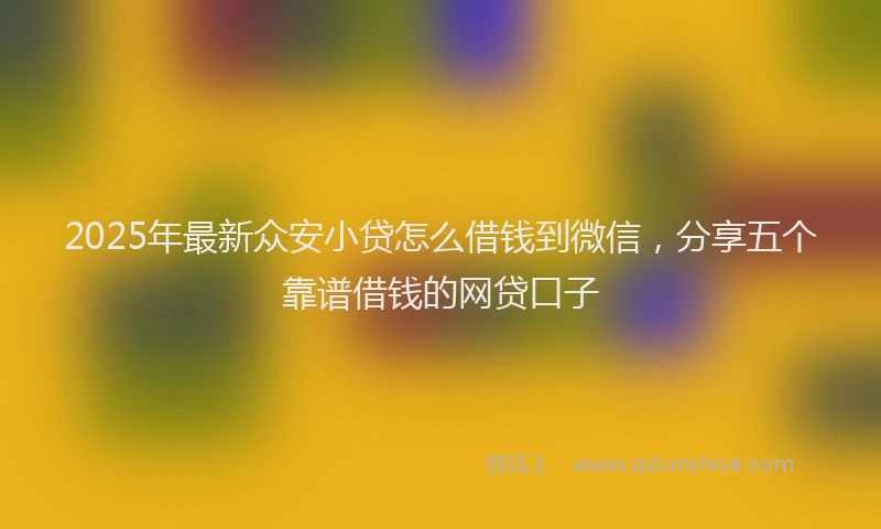 2025年最新众安小贷怎么借钱到微信，分享五个靠谱借钱的网贷口子