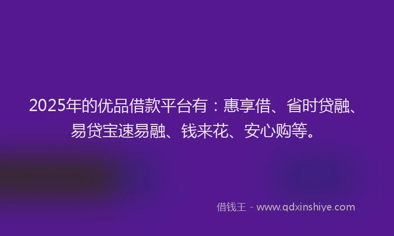 2025年的优品借款平台有：惠享借、省时贷融、易贷宝速易融、钱来花、安心购等。