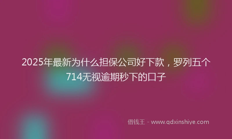 2025年最新为什么担保公司好下款，罗列五个714无视逾期秒下的口子