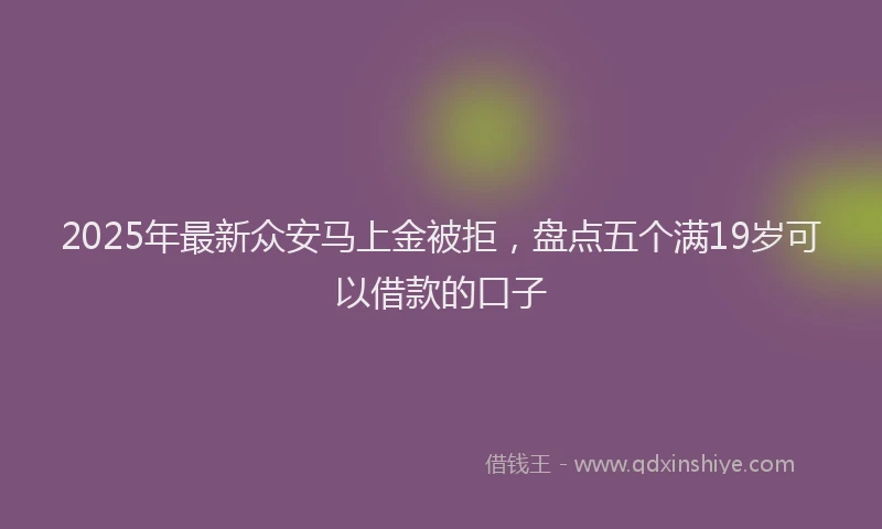 2025年最新众安马上金被拒，盘点五个满19岁可以借款的口子