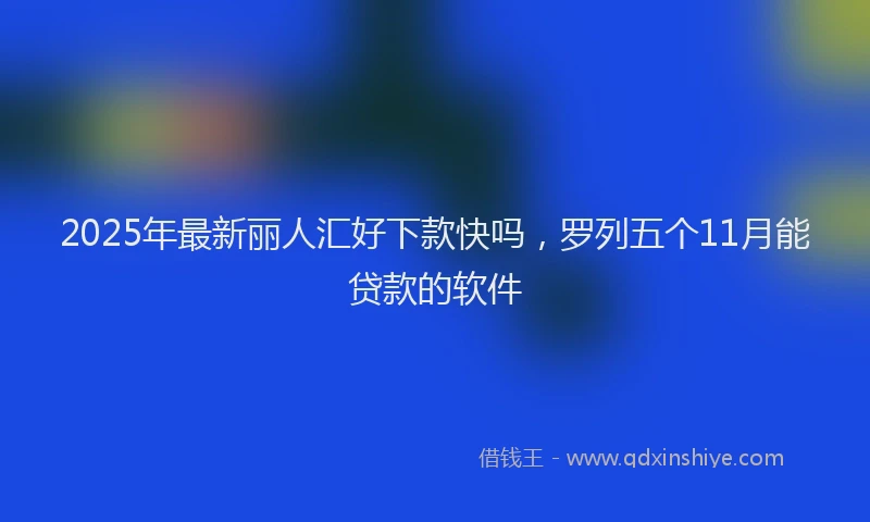 2025年最新丽人汇好下款快吗，罗列五个11月能贷款的软件