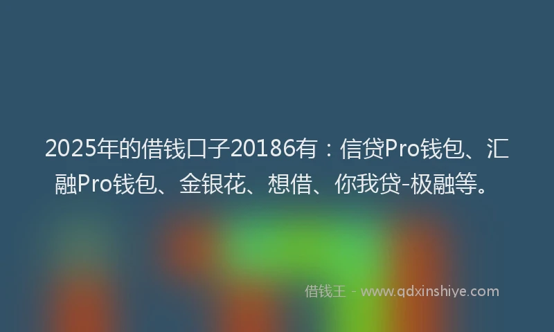 2025年的借钱口子20186有：信贷Pro钱包、汇融Pro钱包、金银花、想借、你我贷-极融等。