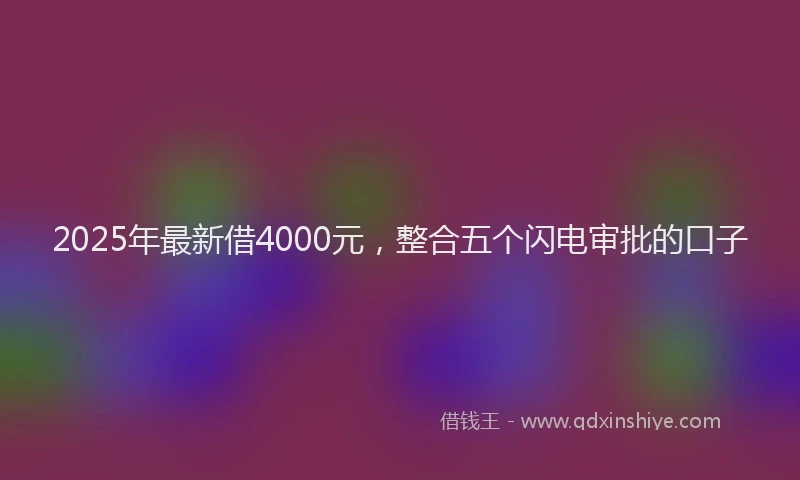 2025年最新借4000元，整合五个闪电审批的口子