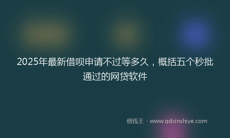 2025年最新借呗申请不过等多久，概括五个秒批通过的网贷软件