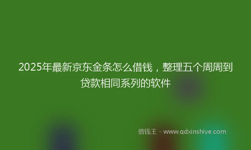 2025年最新京东金条怎么借钱，整理五个周周到贷款相同系列的软件