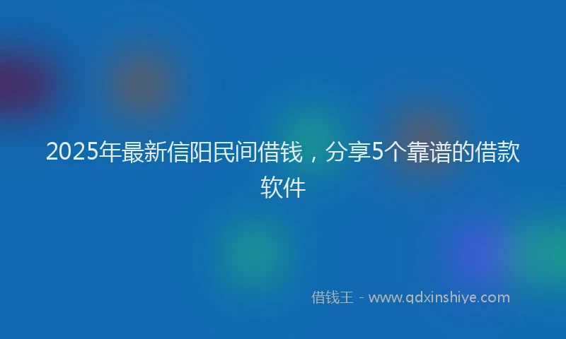 2025年最新信阳民间借钱，分享5个靠谱的借款软件