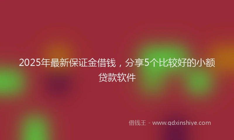 2025年最新保证金借钱，分享5个比较好的小额贷款软件