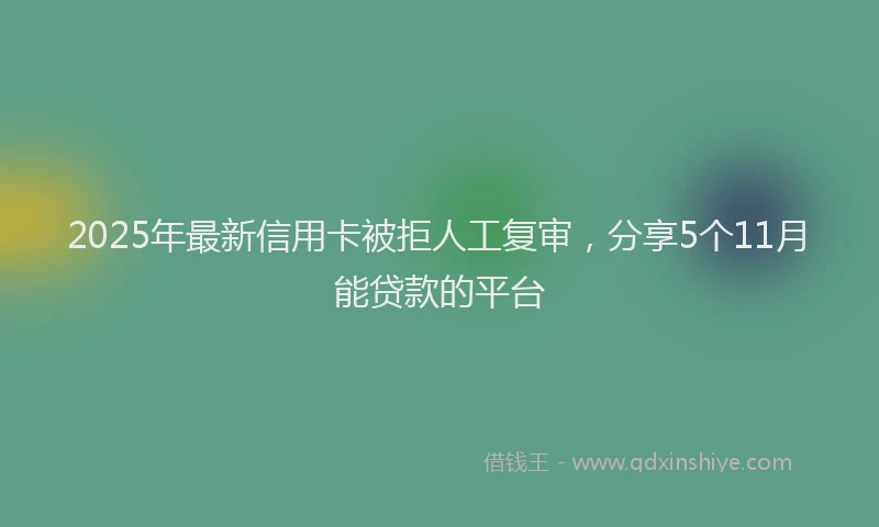 2025年最新信用卡被拒人工复审，分享5个11月能贷款的平台