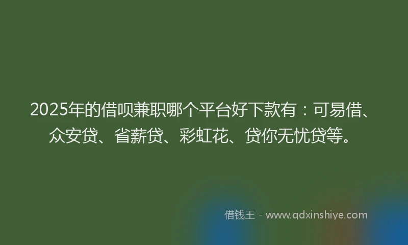 2025年的借呗兼职哪个平台好下款有：可易借、众安贷、省薪贷、彩虹花、贷你无忧贷等。