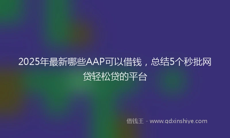 2025年最新哪些AAP可以借钱，总结5个秒批网贷轻松贷的平台