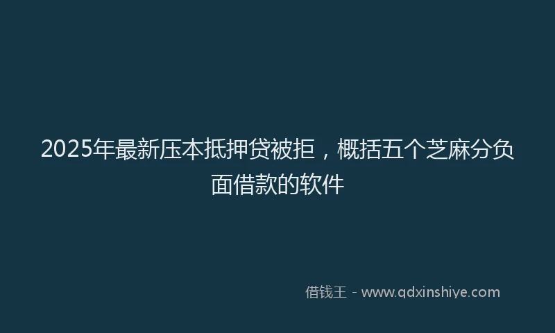 2025年最新压本抵押贷被拒，概括五个芝麻分负面借款的软件