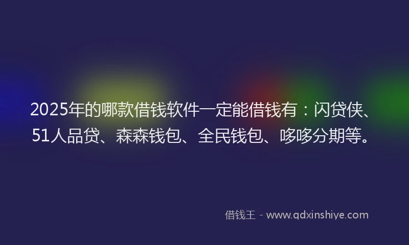 2025年的哪款借钱软件一定能借钱有：闪贷侠、51人品贷、森森钱包、全民钱包、哆哆分期等。