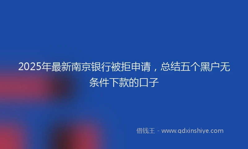 2025年最新南京银行被拒申请，总结五个黑户无条件下款的口子