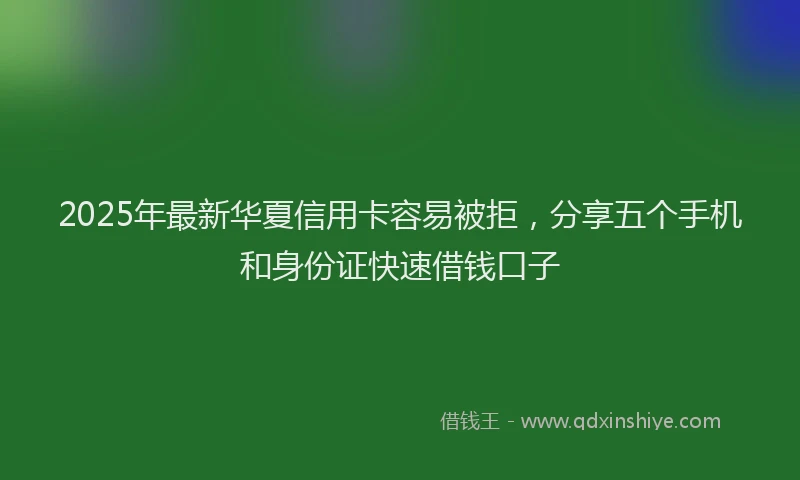 2025年最新华夏信用卡容易被拒，分享五个手机和身份证快速借钱口子
