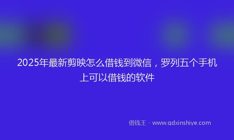 2025年最新剪映怎么借钱到微信，罗列五个手机上可以借钱的软件