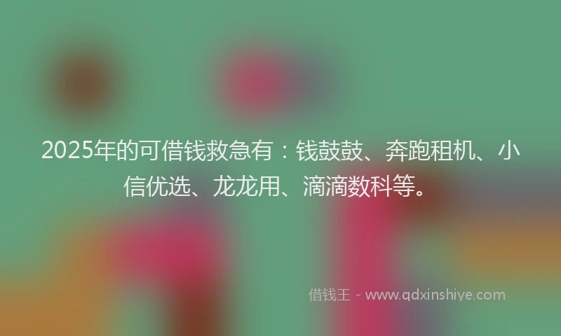 2025年的可借钱救急有：钱鼓鼓、奔跑租机、小信优选、龙龙用、滴滴数科等。
