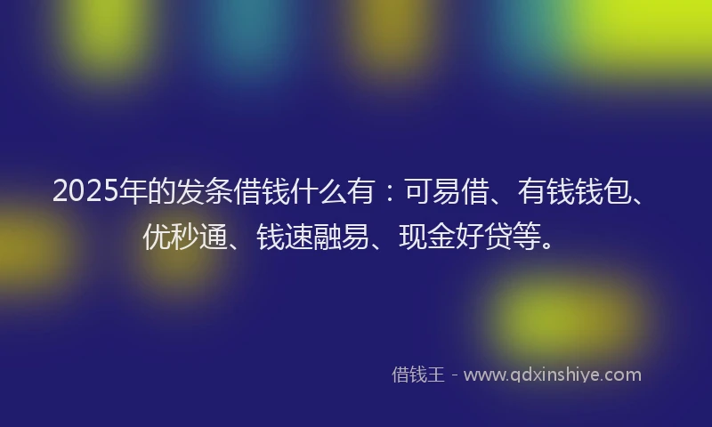 2025年的发条借钱什么有：可易借、有钱钱包、优秒通、钱速融易、现金好贷等。