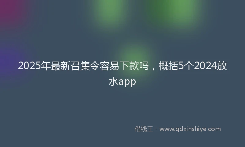2025年最新召集令容易下款吗，概括5个2024放水app