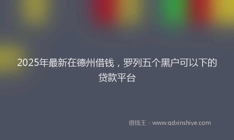 2025年最新在德州借钱，罗列五个黑户可以下的贷款平台