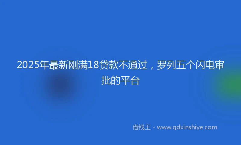 2025年最新刚满18贷款不通过，罗列五个闪电审批的平台