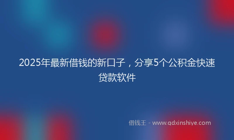 2025年最新借钱的新口子，分享5个公积金快速贷款软件