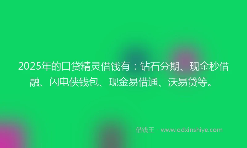2025年的口贷精灵借钱有：钻石分期、现金秒借融、闪电侠钱包、现金易借通、沃易贷等。