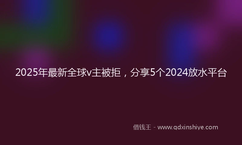 2025年最新全球v主被拒，分享5个2024放水平台