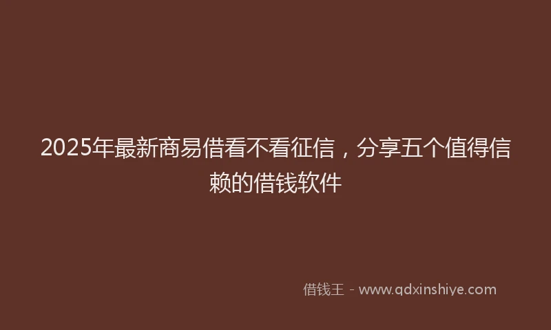 2025年最新商易借看不看征信，分享五个值得信赖的借钱软件