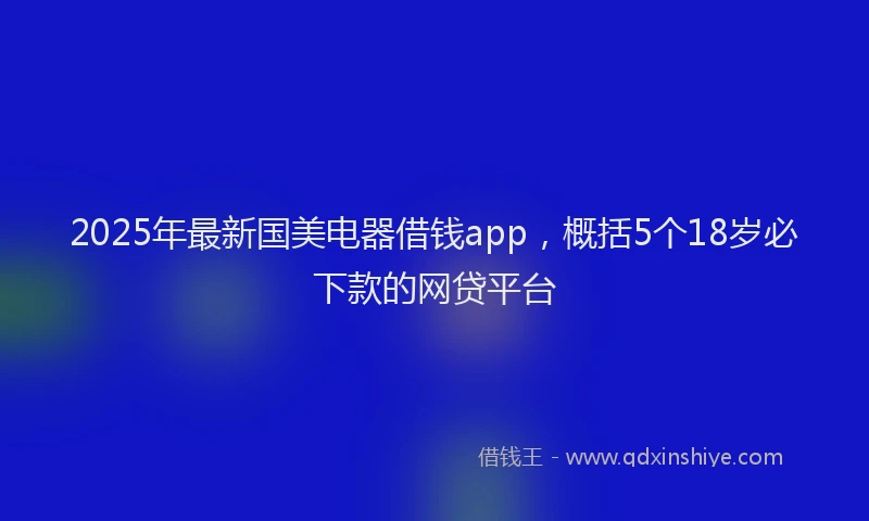 2025年最新国美电器借钱app，概括5个18岁必下款的网贷平台
