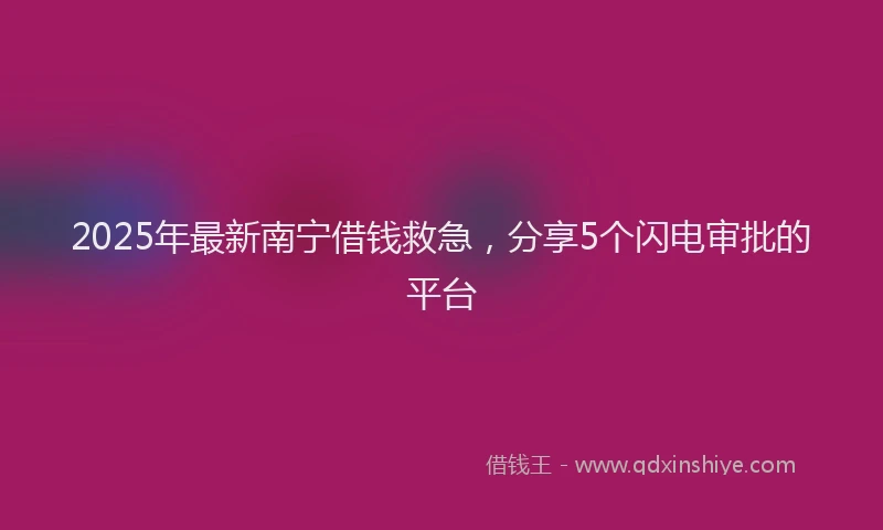 2025年最新南宁借钱救急，分享5个闪电审批的平台