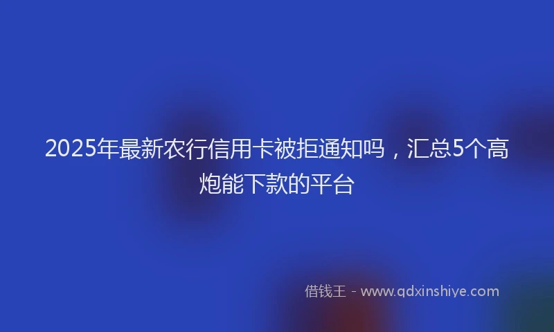 2025年最新农行信用卡被拒通知吗，汇总5个高炮能下款的平台