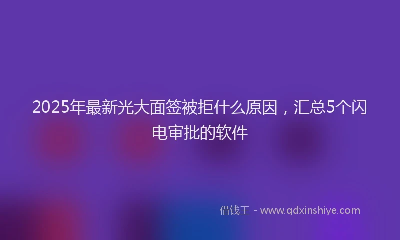 2025年最新光大面签被拒什么原因，汇总5个闪电审批的软件