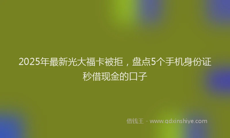2025年最新光大福卡被拒，盘点5个手机身份证秒借现金的口子
