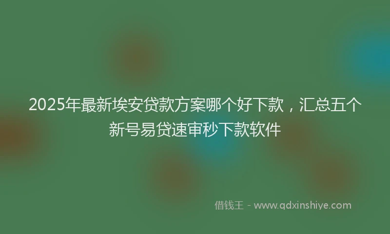 2025年最新埃安贷款方案哪个好下款，汇总五个新号易贷速审秒下款软件
