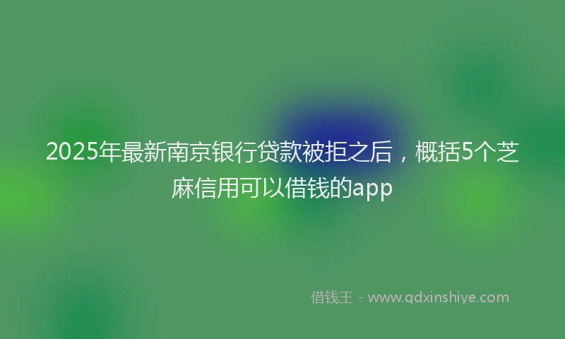 2025年最新南京银行贷款被拒之后，概括5个芝麻信用可以借钱的app
