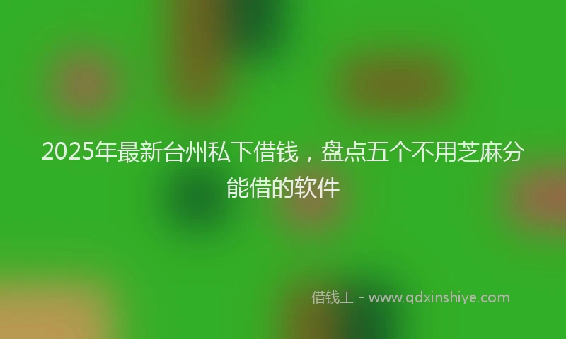 2025年最新台州私下借钱，盘点五个不用芝麻分能借的软件