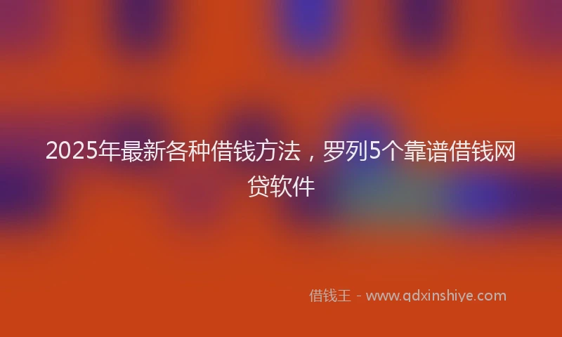 2025年最新各种借钱方法，罗列5个靠谱借钱网贷软件