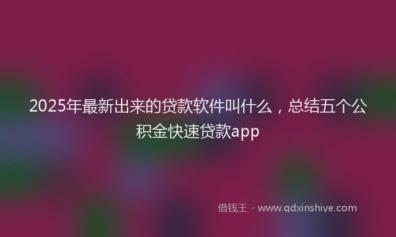 2025年最新出来的贷款软件叫什么，总结五个公积金快速贷款app