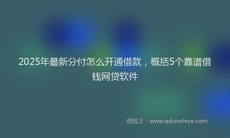2025年最新分付怎么开通借款，概括5个靠谱借钱网贷软件