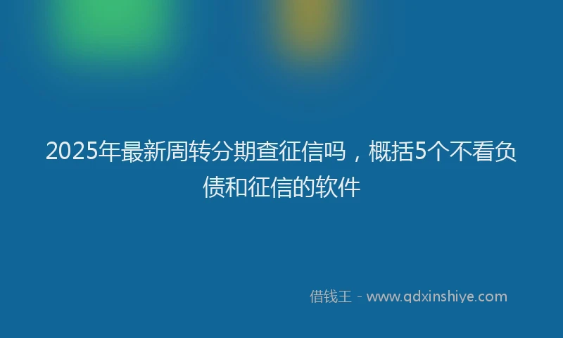 2025年最新周转分期查征信吗，概括5个不看负债和征信的软件