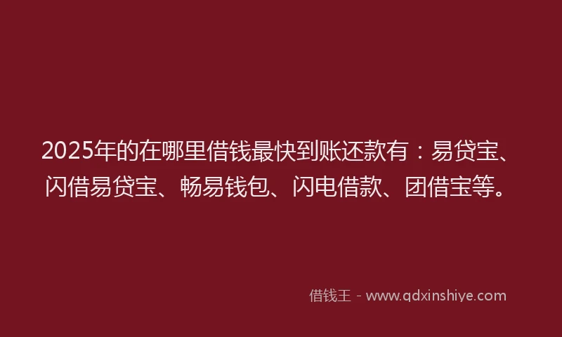 2025年的在哪里借钱最快到账还款有：易贷宝、闪借易贷宝、畅易钱包、闪电借款、团借宝等。