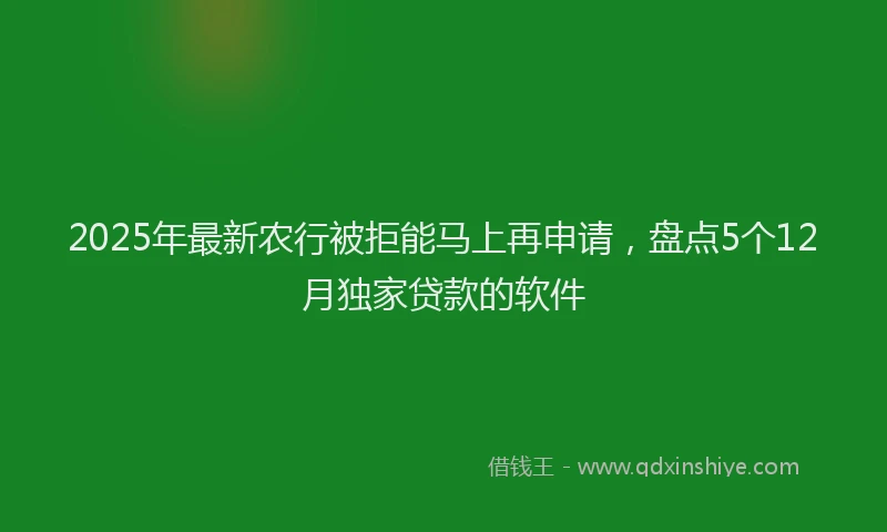 2025年最新农行被拒能马上再申请，盘点5个12月独家贷款的软件