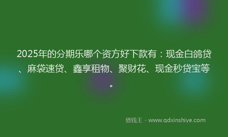 2025年的分期乐哪个资方好下款有：现金白鸽贷、麻袋速贷、鑫享租物、聚财花、现金秒贷宝等。