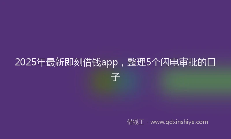 2025年最新即刻借钱app，整理5个闪电审批的口子