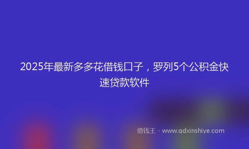 2025年最新多多花借钱口子，罗列5个公积金快速贷款软件