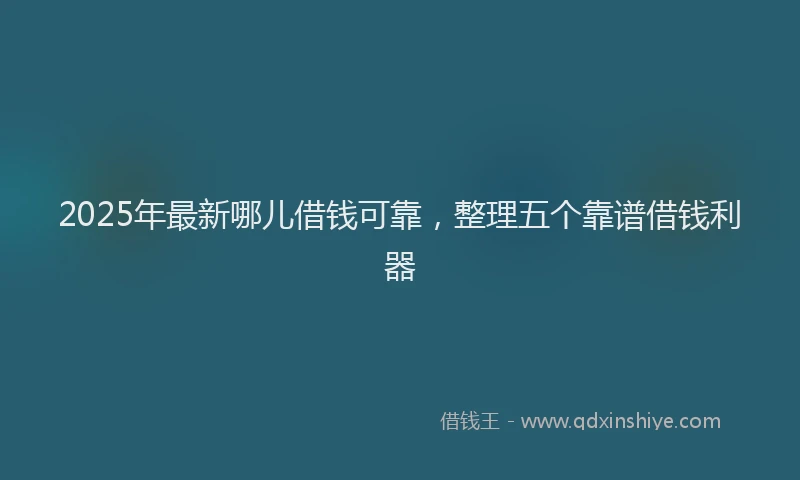 2025年最新哪儿借钱可靠，整理五个靠谱借钱利器
